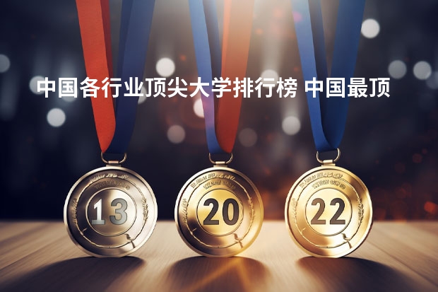 中国各行业顶尖大学排行榜 中国最顶尖的十所大学排名