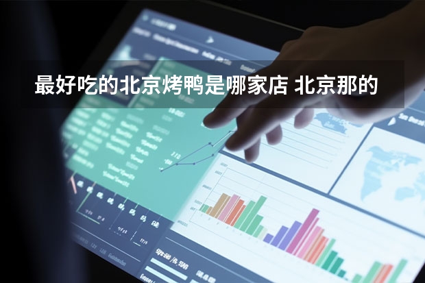 最好吃的北京烤鸭是哪家店 北京那的烤鸭好吃外卖