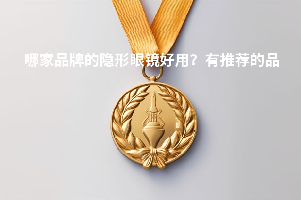 哪家品牌的隐形眼镜好用？有推荐的品牌吗？