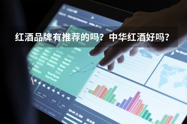 红酒品牌有推荐的吗?中华红酒好吗?