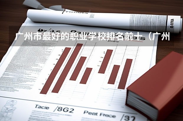 广州市最好的职业学校排名前十（广州高职学校排名榜）