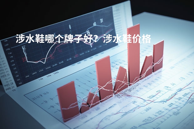 涉水鞋哪个牌子好？涉水鞋价格