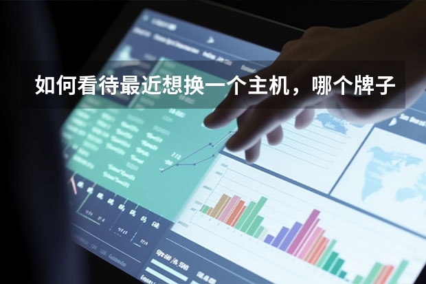 如何看待最近想换一个主机，哪个牌子比较好 ？