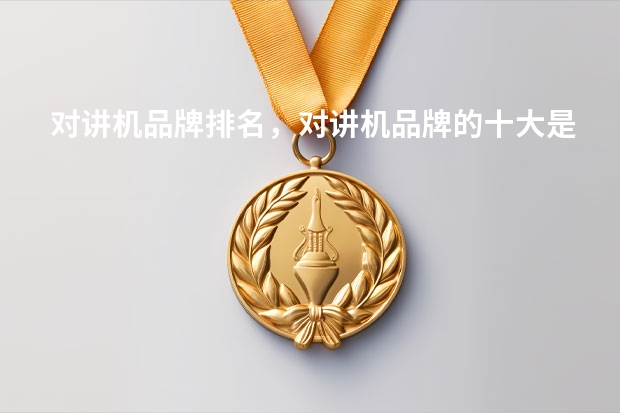对讲机品牌排名，对讲机品牌的十大是哪些？