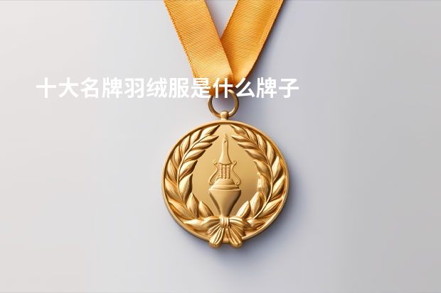 十大名牌羽绒服是什么牌子