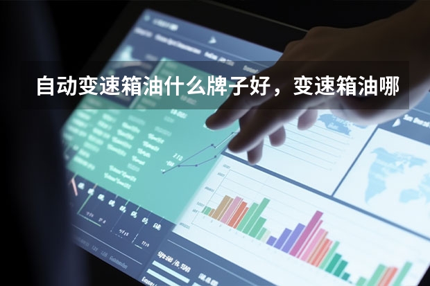 自动变速箱油什么牌子好，变速箱油哪个牌子好