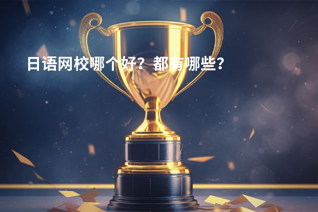 日语网校哪个好？都有哪些？