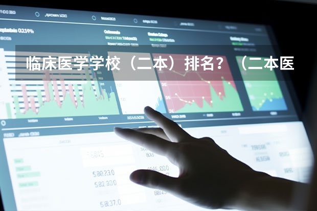 临床医学学校（二本）排名？（二本医药大学排名及分数线）