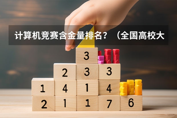 计算机竞赛含金量排名？（全国高校大学生竞赛排行榜）