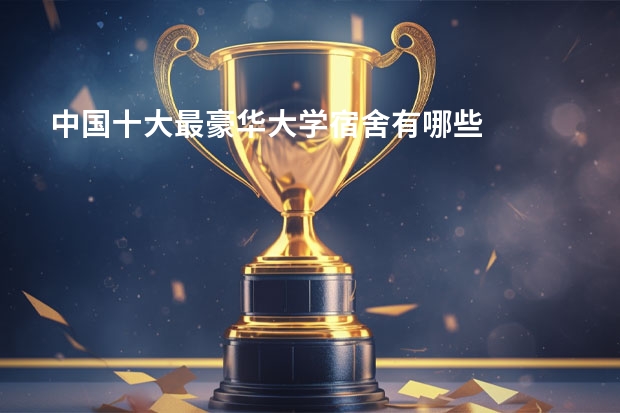 中国十大最豪华大学宿舍有哪些