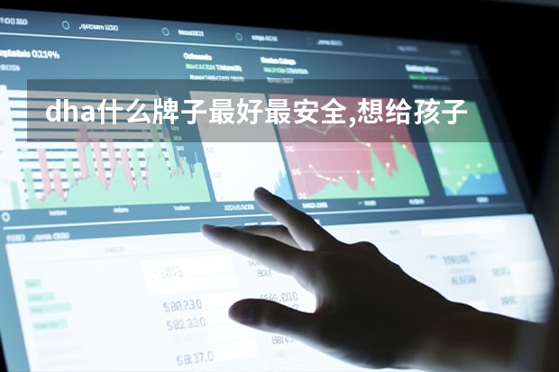 dha什么牌子最好最安全,想给孩子吃的?
