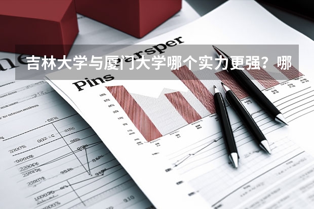 吉林大学与厦门大学哪个实力更强？哪个就业前景好？