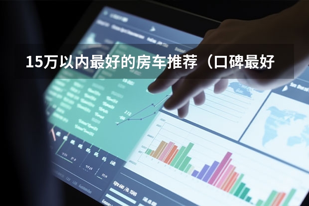 15万以内最好的房车推荐(口碑最好的房车品牌)