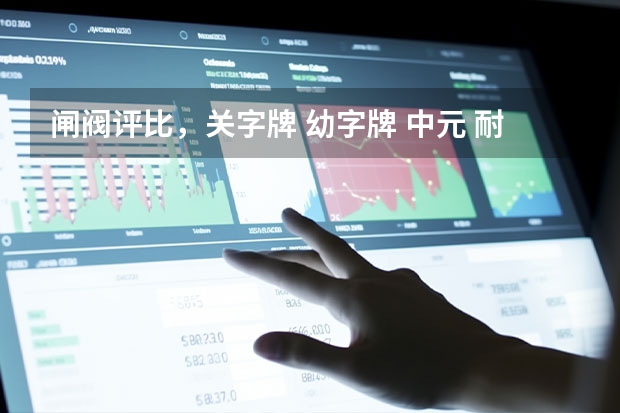 闸阀评比,关字牌 幼字牌 中元 耐特 力字牌哪个阀门比较好用?