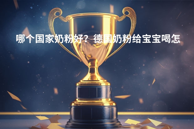 哪个国家奶粉好？德国奶粉给宝宝喝怎么样啊？
