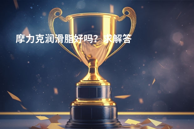 摩力克润滑脂好吗？求解答