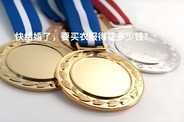 快结婚了，要买衣服得花多少钱？