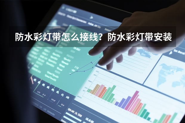 防水彩灯带怎么接线？防水彩灯带安装方法