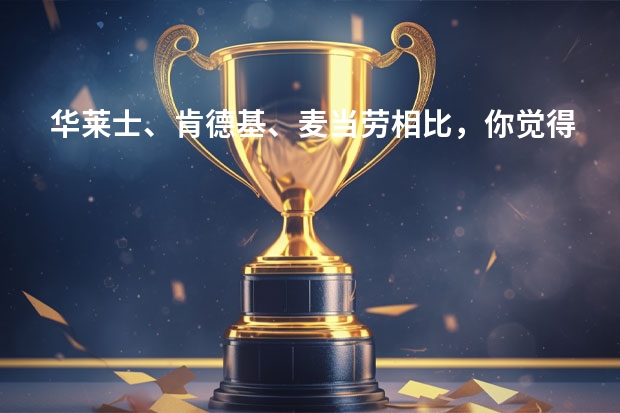 华莱士、肯德基、麦当劳相比，你觉得哪个品牌的口味更好？