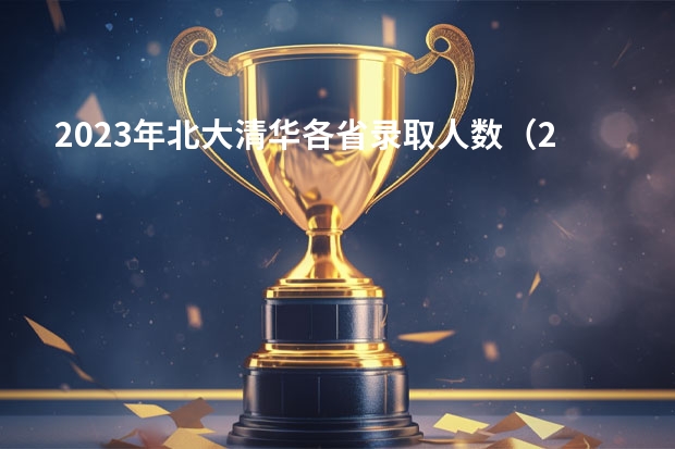 2023年北大清华各省录取人数（2024年各个大学录取线）