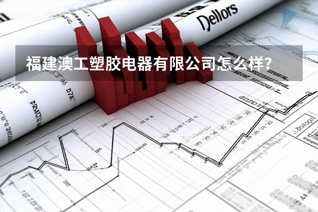 福建澳工塑胶电器有限公司怎么样?