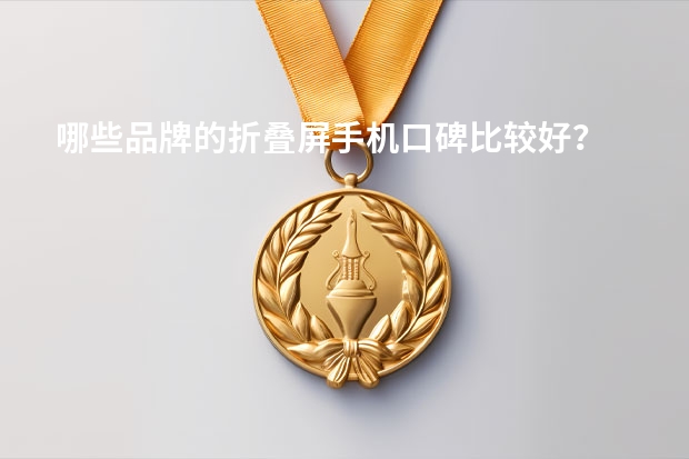 哪些品牌的折叠屏手机口碑比较好？