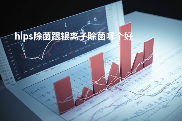 hips除菌跟银离子除菌哪个好