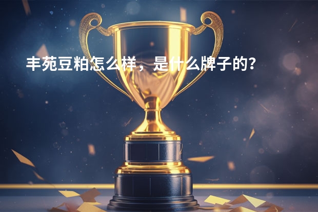 丰苑豆粕怎么样，是什么牌子的？