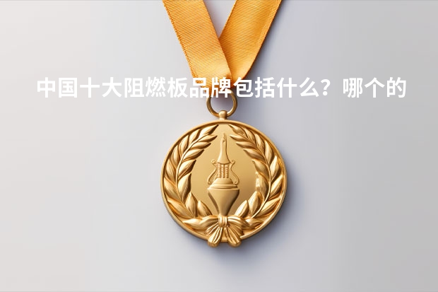 中国十大阻燃板品牌包括什么？哪个的阻燃板好？