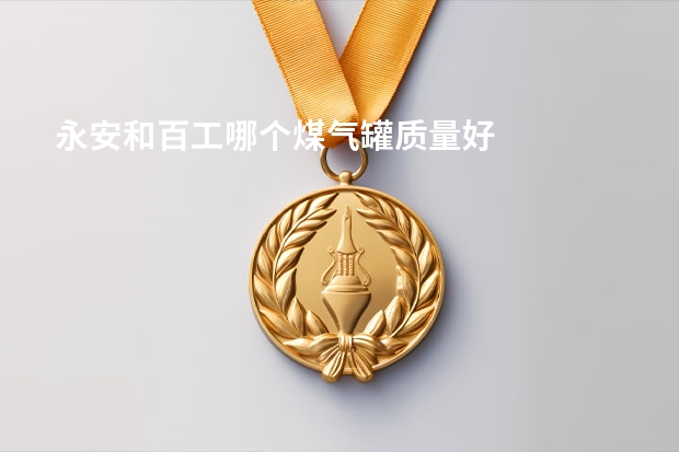 永安和百工哪个煤气罐质量好