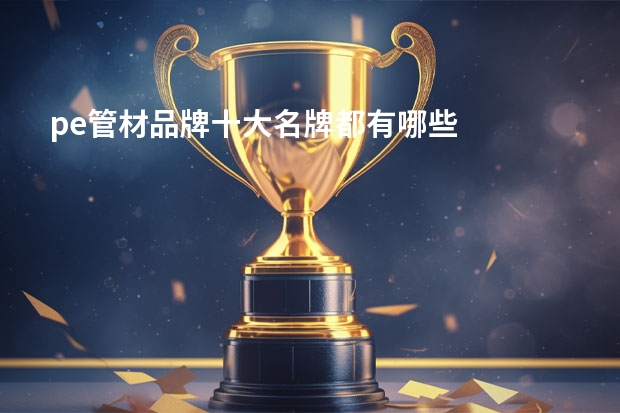 pe管材品牌十大名牌都有哪些