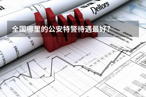 全国哪里的公安特警待遇最好?