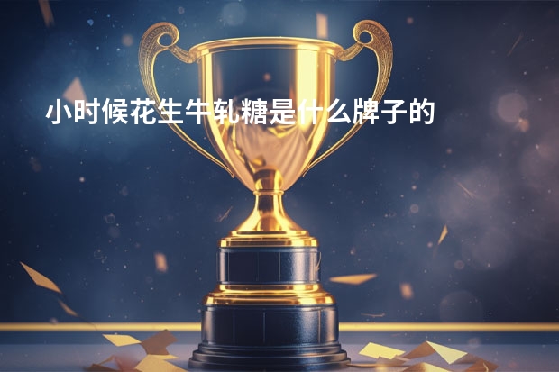 小时候花生牛轧糖是什么牌子的