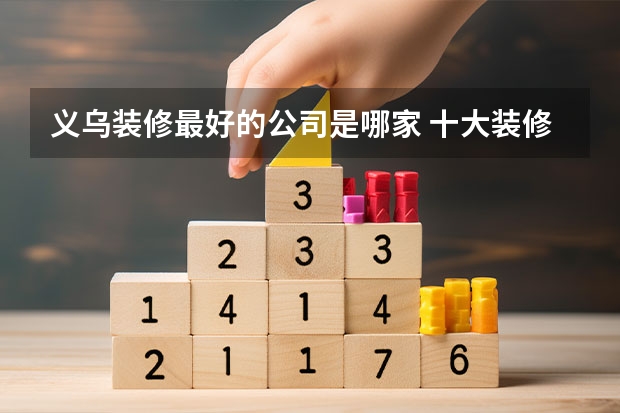 义乌装修最好的公司是哪家 十大装修公司排名哪家好