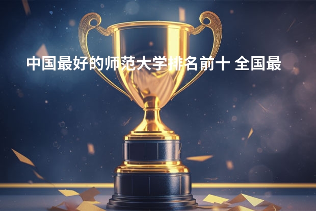 中国最好的师范大学排名前十 全国最好师范大学排名前十