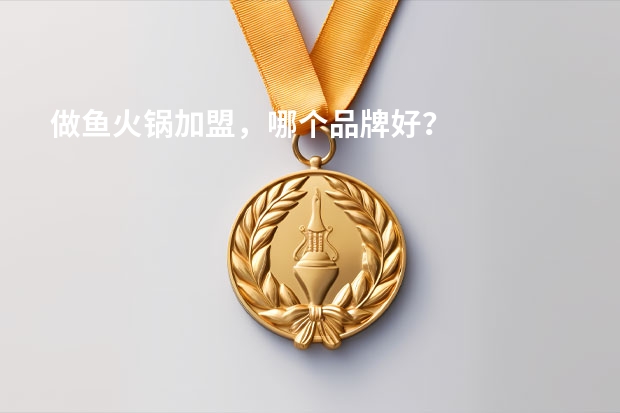 做鱼火锅加盟，哪个品牌好？