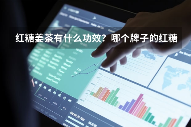 红糖姜茶有什么功效？哪个牌子的红糖姜茶效果好？