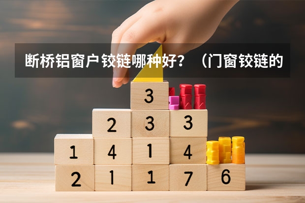 断桥铝窗户铰链哪种好？（门窗铰链的品牌）
