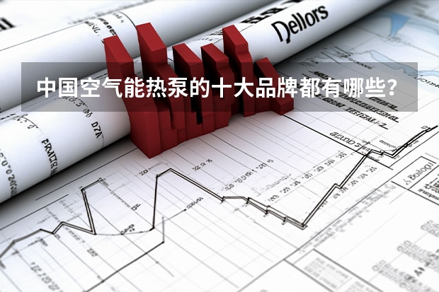 中国空气能热泵的十大品牌都有哪些？
