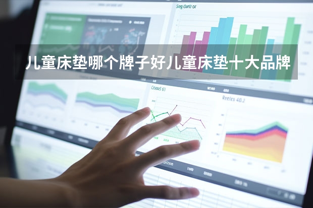 儿童床垫哪个牌子好儿童床垫十大品牌排行