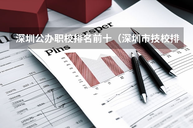 深圳公办职校排名前十（深圳市技校排名前十）