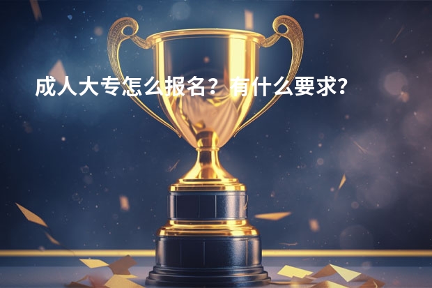 成人大专怎么报名?有什么要求?