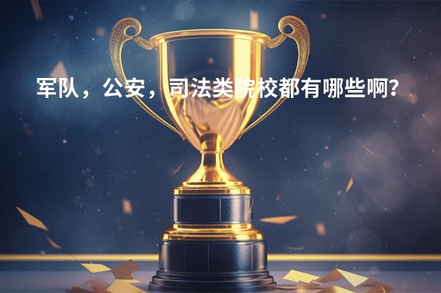军队，公安，司法类院校都有哪些啊？