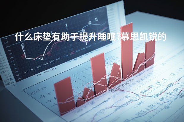 什么床垫有助于提升睡眠?慕思凯锐的有比较好的选择吗?