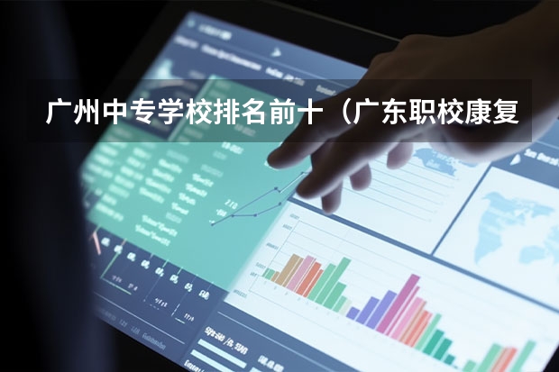 广州中专学校排名前十（广东职校康复专业排名）