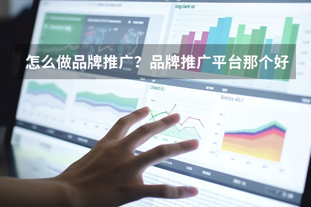 怎么做品牌推广？品牌推广平台那个好？