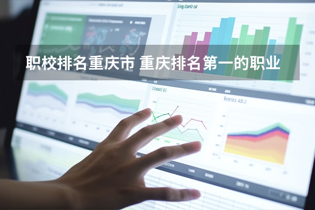 职校排名重庆市 重庆排名第一的职业学校