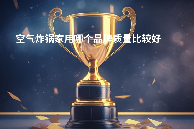 空气炸锅家用哪个品牌质量比较好
