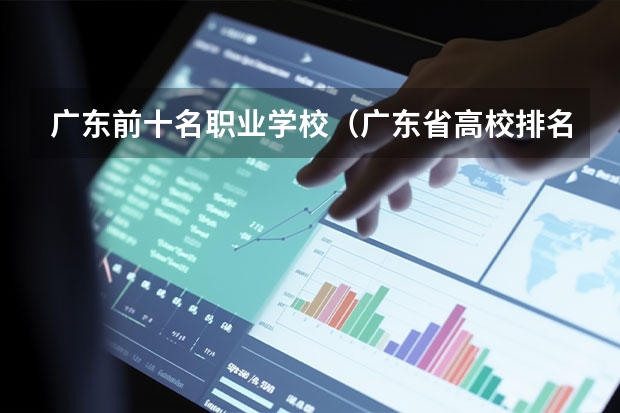 广东前十名职业学校（广东省高校排名（广东省高校排名榜））