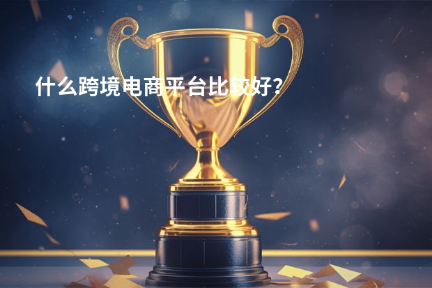 什么跨境电商平台比较好?